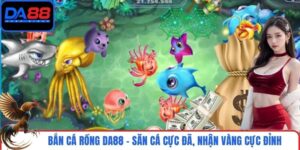 Bắn Cá Rồng DA88 - Săn Cá Cực Đã, Nhận Vàng Cực Đỉnh