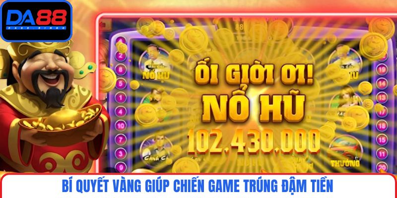 Bí quyết vàng giúp chiến game trúng đậm tiền