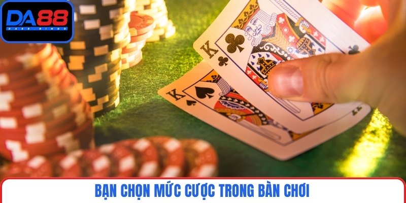 Bạn chọn mức cược trong bàn chơi