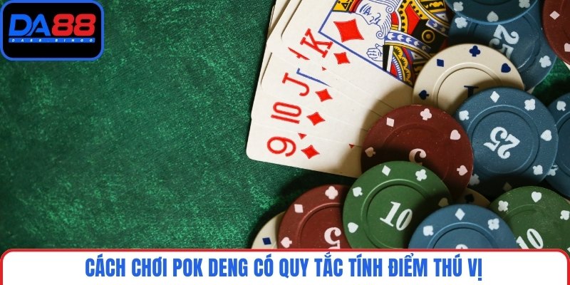 Cách chơi Pok Deng có quy tắc tính điểm thú vị
