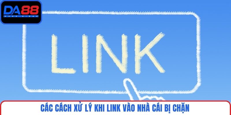 Các cách xử lý khi link vào nhà cái bị chặn