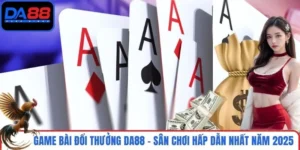 Game Bài Đổi Thưởng DA88 - Sân Chơi Hấp Dẫn Nhất Năm 2025