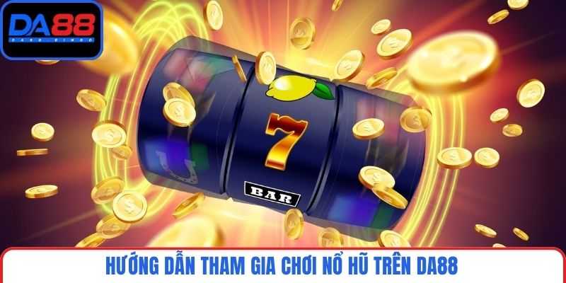 Hướng dẫn tham gia chơi nổ hũ trên DA88