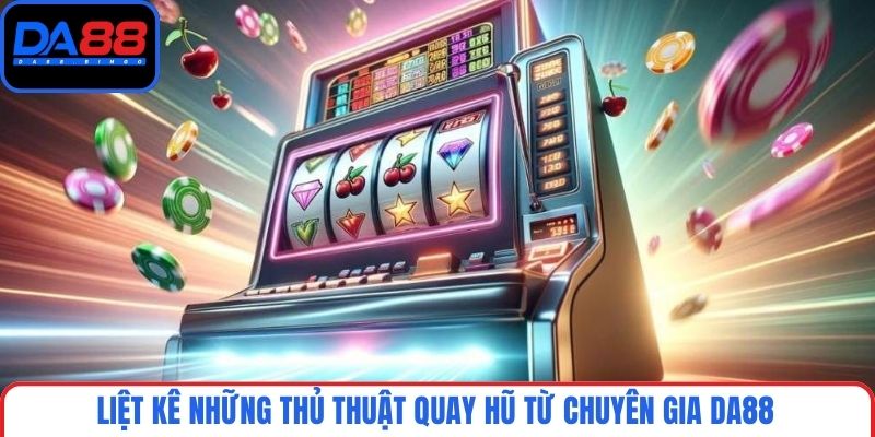 Liệt kê những thủ thuật quay hũ từ chuyên gia DA88