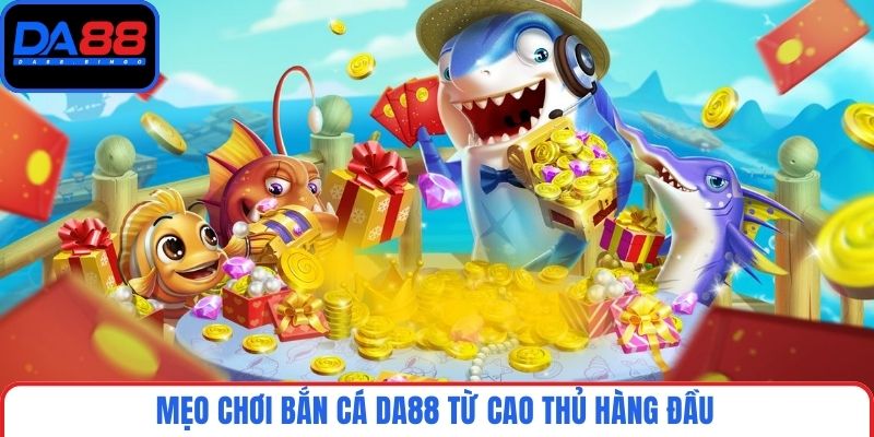 Mẹo chơi bắn cá DA88 từ cao thủ hàng đầu