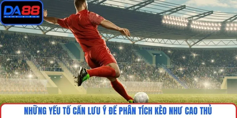 Những yếu tố cần lưu ý để phân tích kèo như cao thủ