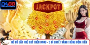 Nổ Hũ Cây Phú Quý Trên DA88 - 5 Bí Quyết Vàng Trúng Đậm Tiền