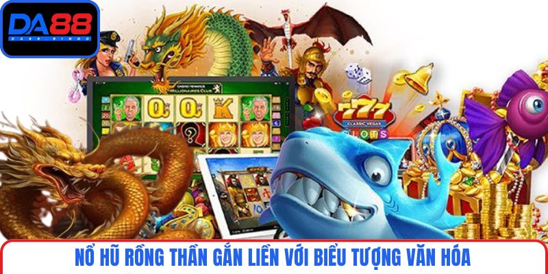 Nổ hũ Rồng Thần gắn liền với biểu tượng văn hóa