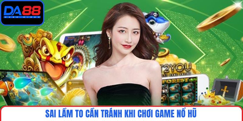 Sai lầm to cần tránh khi chơi game nổ hũ