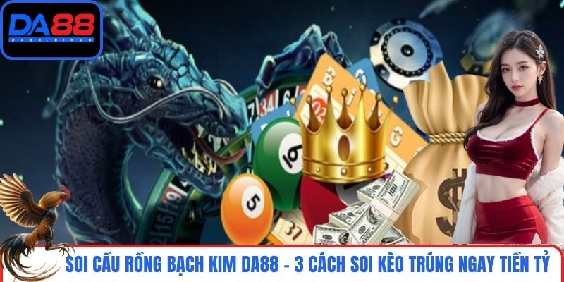Soi Cầu Rồng Bạch Kim DA88 - 3 Cách Soi Kèo Trúng Ngay Tiền Tỷ
