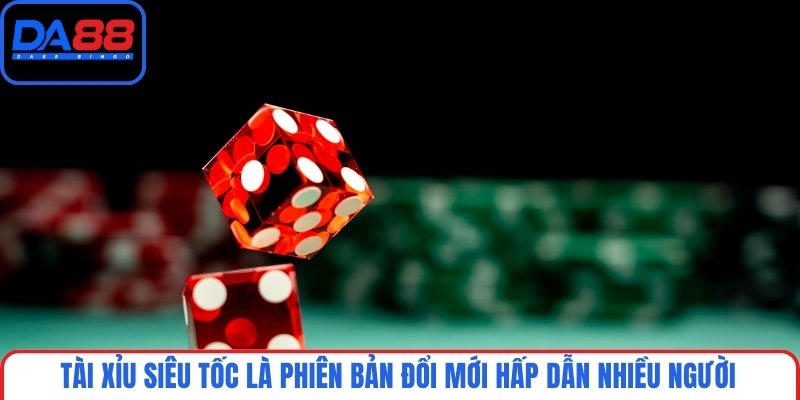 Tài xỉu siêu tốc là phiên bản đổi mới hấp dẫn nhiều người