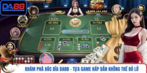 Khám Phá Xóc Đĩa DA88 - Tựa Game Hấp Dẫn Không Thể Bỏ Lỡ